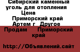 Сибирский каменный уголь для отопления › Цена ­ 4 200 - Приморский край, Артем г. Другое » Продам   . Приморский край